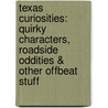 Texas Curiosities: Quirky Characters, Roadside Oddities & Other Offbeat Stuff door John Kelso