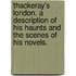 Thackeray's London. A description of his haunts and the scenes of his novels.