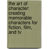 The Art Of Character: Creating Memorable Characters For Fiction, Film, And Tv by David Corbett