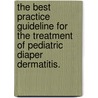 The Best Practice Guideline for the Treatment of Pediatric Diaper Dermatitis. by Kate Hansson Mack