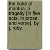 The Duke of Mantua, a tragedy [in five acts, in prose and verse]. By J. Roby. door John Ruby