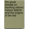The Great Debate On Banking Reform: Nelson Aldrich And The Origins Of The Fed door Elmus Wicker