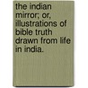The Indian Mirror; or, illustrations of Bible truth drawn from life in India. door Onbekend