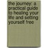 The Journey: A Practical Guide to Healing Your Life and Setting Yourself Free