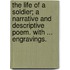 The Life of a Soldier; a narrative and descriptive Poem. With ... Engravings.