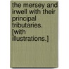 The Mersey and Irwell with their principal tributaries. [With illustrations.] by William Robinson
