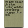 The Post-Church Christian: Dealing with the Generational Baggage of Our Faith by J. Paul Nyquist