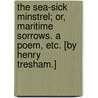 The Sea-Sick Minstrel; or, Maritime Sorrows. A poem, etc. [By Henry Tresham.] door Onbekend