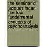 The Seminar of Jacques Lacan: The Four Fundamental Concepts of Psychoanalysis by Jacques Lacan