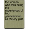 The Woman Who Toils Being the Experiences of Two Gentlewomen as Factory Girls door Mrs John Van Vorst