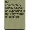 The commentary wholly Biblical : an exposition in the very words of Scripture by Unknown
