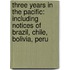 Three Years In The Pacific: Including Notices Of Brazil, Chile, Bolivia, Peru