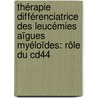 Thérapie Différenciatrice Des Leucémies Aïgues Myéloïdes: Rôle Du Cd44 by Sébastien Bourcier
