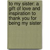 To My Sister: A Gift of Love and Inspiration to Thank You for Being My Sister door Marci