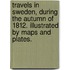 Travels in Sweden, during the autumn of 1812. Illustrated by maps and plates.