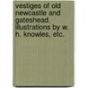 Vestiges of Old Newcastle and Gateshead. Illustrations by W. H. Knowles, etc. by John Roberts Boyle