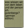 Was Wissen Wir Von Dem Leben Und Der Person Joh. Gutenbergs? (German Edition) by Franz Otto Dziatzko Karl
