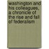 Washington and his colleagues, a chronicle of the rise and fall of federalism