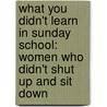 What You Didn't Learn in Sunday School: Women Who Didn't Shut Up and Sit Down by Shawna R.B. Atteberry