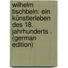 Wilhelm Tischbein: Ein Künstlerleben Des 18. Jahrhunderts . (German Edition) by Landsberger Franz