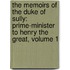 the Memoirs of the Duke of Sully: Prime-Minister to Henry the Great, Volume 1