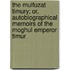 the Mulfuzat Timury; Or, Autobiographical Memoirs of the Moghul Emperor Timur