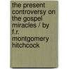 the Present Controversy on the Gospel Miracles / by F.R. Montgomery Hitchcock by F.R. Montgomery Hitchcock