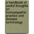 A Handbook of Useful Thoughts on Homoeopathic Practice and Disease Terminology