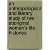 An Anthropological And Literary Study Of Two Aboriginal Women's Life Histories door Linda Westphalen