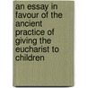 An Essay In Favour Of The Ancient Practice Of Giving The Eucharist To Children door Peirce James 1673-1726