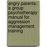Angry Parents: A Group Psychotherapy Manual for Aggression Management Training by Robert Acton
