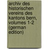 Archiv Des Historischen Vereins Des Kantons Bern, Volumes 1-2 (German Edition) door Verein Des Kantons Bern Historischer