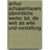 Arthur Schopenhauers Sämmtliche Werke: Bd. Die Welt Als Wille Und Vorstellung door Arthur Schopenhauers