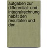 Aufgaben zur Differential- und Integralrechnung nebst den Resultaten und den . door Dölp Heinrich