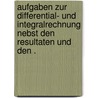 Aufgaben zur Differential- und Integralrechnung nebst den Resultaten und den . door Dölp Heinrich