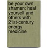 Be Your Own Shaman: Heal Yourself And Others With 21St-Century Energy Medicine by Deborah King