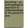 Becoming - An Anthropological Approach to Understandings of the Person in Java by Konstantinos Retsikas