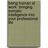 Being Human At Work: Bringing Somatic Intelligence Into Your Professional Life door Richard Strozzi-Heckler