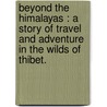 Beyond the Himalayas : a Story of Travel and Adventure in the Wilds of Thibet. door John Geddie