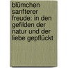 Blümchen Sanfterer Freude: In Den Gefilden Der Natur Und Der Liebe Gepflückt door Theophil Albrecht Heidemann