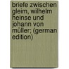 Briefe zwischen Gleim, Wilhelm Heinse und Johann von Müller; (German Edition) by Heinse Wilhelm