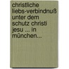 Christliche Liebs-verbindnuß Unter Dem Schutz Christi Jesu ... In München... door Onbekend