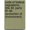 Code Of Federal Regulations, Title 40: Parts 81-84 (Protection Of Environment) by National Archives and Records Administra