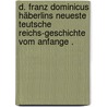 D. Franz Dominicus Häberlins neueste teutsche Reichs-geschichte vom Anfange . by Dominicus Häberlin Franz