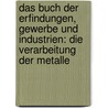 Das Buch Der Erfindungen, Gewerbe Und Industrien: Die Verarbeitung Der Metalle by Felix Ahrens