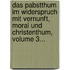 Das Pabstthum Im Widerspruch Mit Vernunft, Moral Und Christenthum, Volume 3...