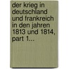 Der Krieg In Deutschland Und Frankreich In Den Jahren 1813 Und 1814, Part 1... by Carl Von Plotho