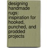 Designing Handmade Rugs: Inspiration for Hooked, Punched, and Prodded Projects door Annie Sherburne