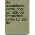 Die Apostolische Kirche, oder, Gemälde der christlichen Kirche zur Zeit der .