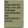 Die Dogmatische Lehre Von Den Heilingen Sakramenten Der Katholischen Kirche... by J.H. Oswald